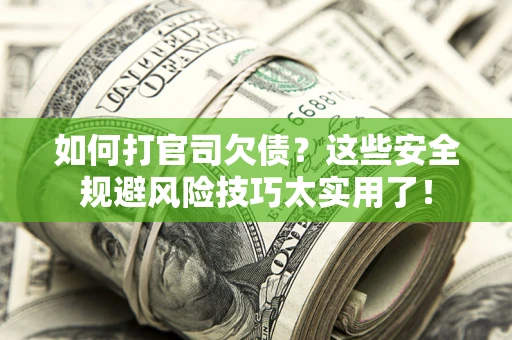 武汉如何打官司欠债？这些安全规避风险技巧太实用了！